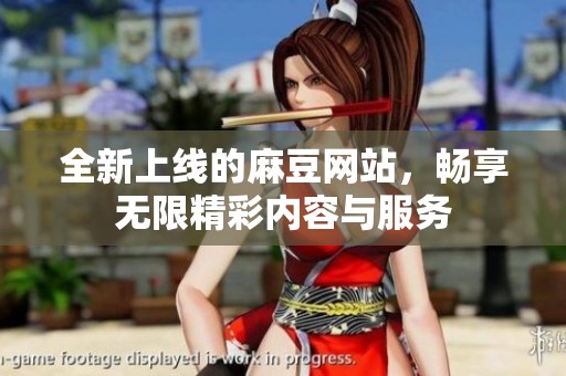 全新上线的麻豆网站，畅享无限精彩内容与服务
