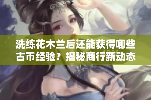 洗练花木兰后还能获得哪些古币经验？揭秘商行新动态