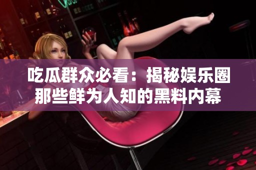 吃瓜群众必看：揭秘娱乐圈那些鲜为人知的黑料内幕