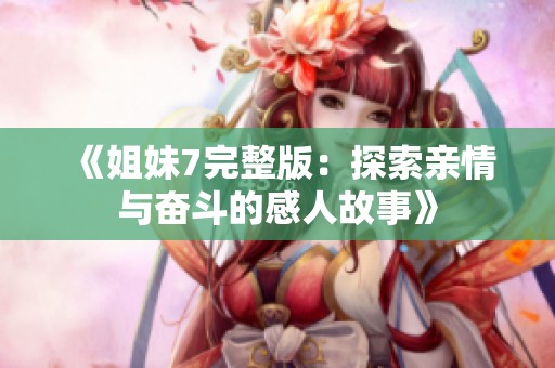 《姐妹7完整版：探索亲情与奋斗的感人故事》