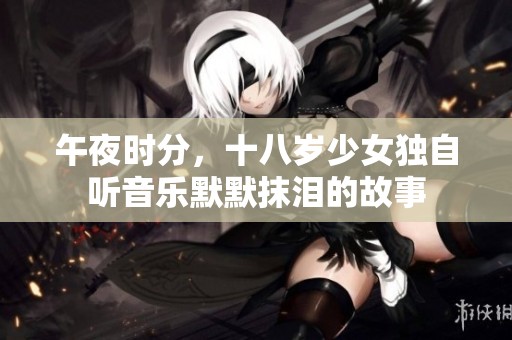 午夜时分，十八岁少女独自听音乐默默抹泪的故事