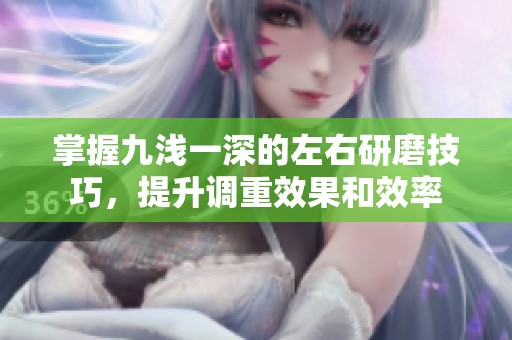 掌握九浅一深的左右研磨技巧，提升调重效果和效率