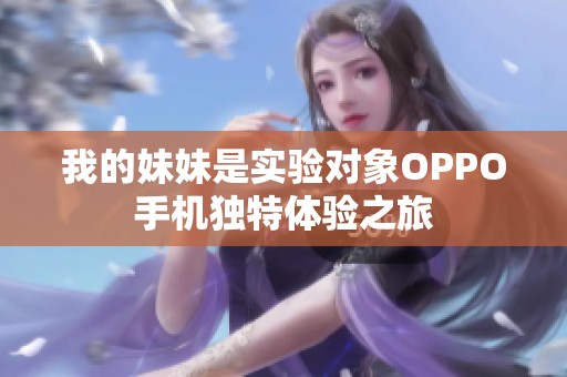 我的妹妹是实验对象OPPO手机独特体验之旅
