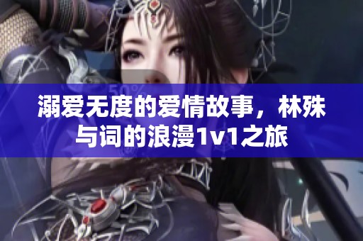 溺爱无度的爱情故事，林殊与词的浪漫1v1之旅
