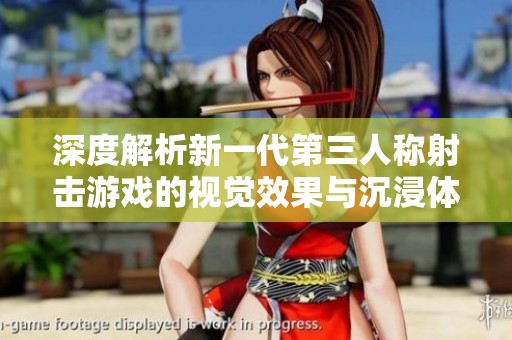 深度解析新一代第三人称射击游戏的视觉效果与沉浸体验