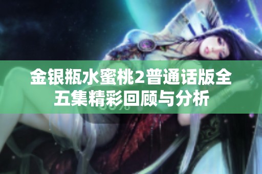 金银瓶水蜜桃2普通话版全五集精彩回顾与分析