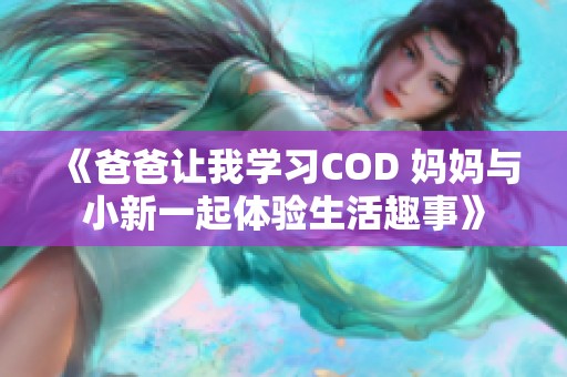 《爸爸让我学习COD 妈妈与小新一起体验生活趣事》