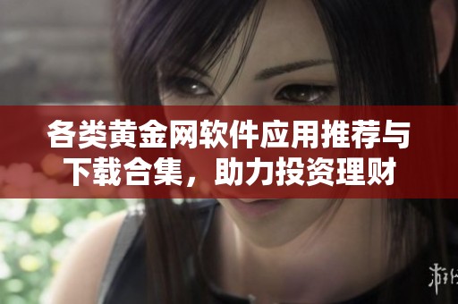 各类黄金网软件应用推荐与下载合集，助力投资理财