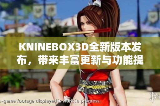 KNINEBOX3D全新版本发布，带来丰富更新与功能提升