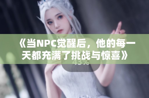 《当NPC觉醒后，他的每一天都充满了挑战与惊喜》
