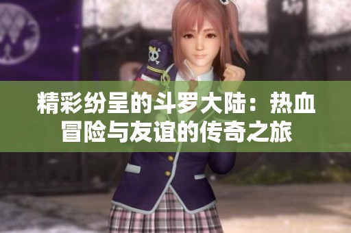 精彩纷呈的斗罗大陆：热血冒险与友谊的传奇之旅