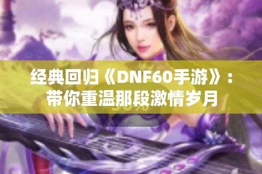 经典回归《DNF60手游》：带你重温那段激情岁月