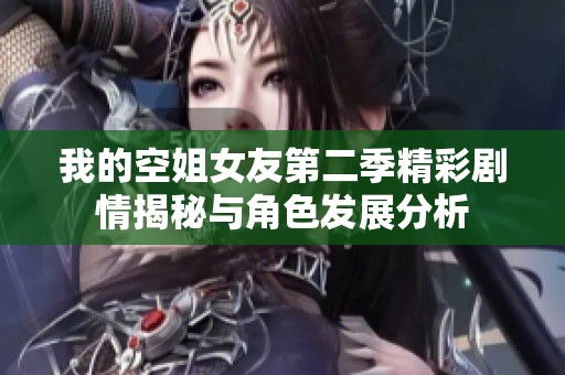 我的空姐女友第二季精彩剧情揭秘与角色发展分析