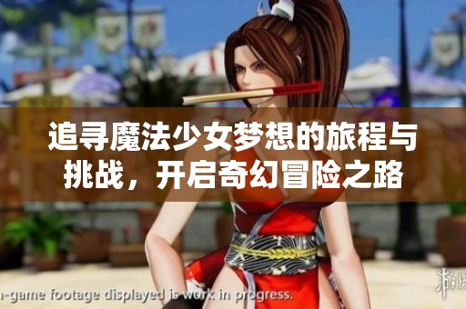 追寻魔法少女梦想的旅程与挑战，开启奇幻冒险之路