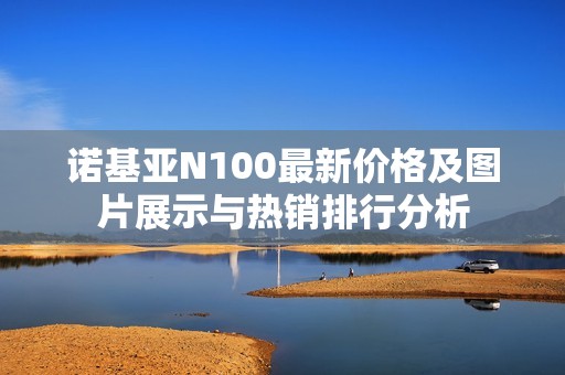 诺基亚N100最新价格及图片展示与热销排行分析