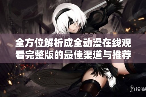全方位解析成全动漫在线观看完整版的最佳渠道与推荐