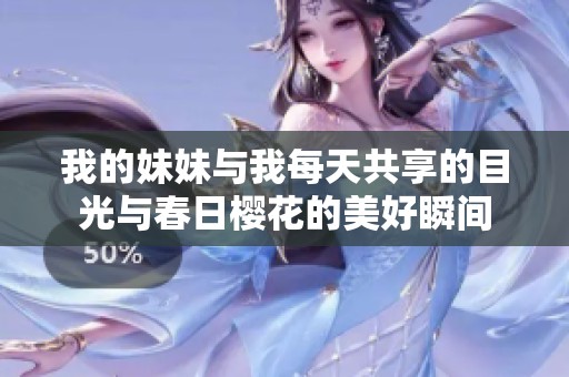 我的妹妹与我每天共享的目光与春日樱花的美好瞬间