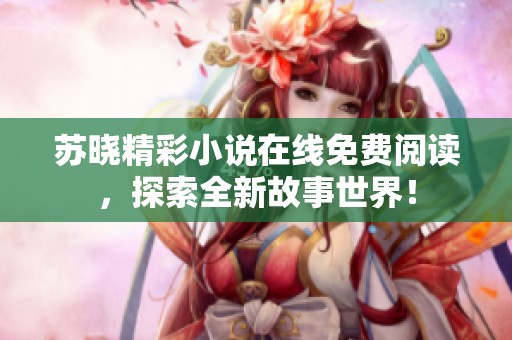 苏晓精彩小说在线免费阅读，探索全新故事世界！
