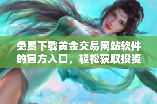 免费下载黄金交易网站软件的官方入口，轻松获取投资工具