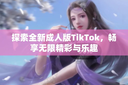 探索全新成人版TikTok，畅享无限精彩与乐趣