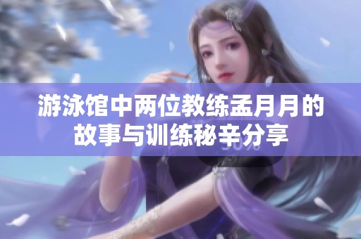 游泳馆中两位教练孟月月的故事与训练秘辛分享
