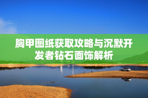 胸甲图纸获取攻略与沉默开发者钻石面饰解析