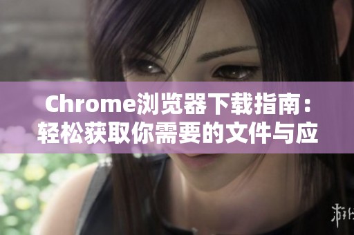 Chrome浏览器下载指南：轻松获取你需要的文件与应用