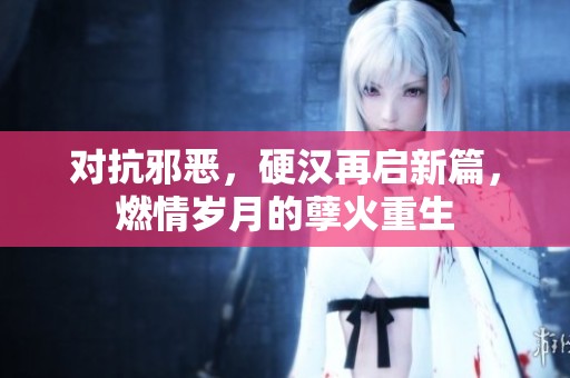 对抗邪恶，硬汉再启新篇，燃情岁月的孽火重生