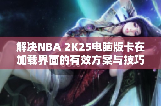 解决NBA 2K25电脑版卡在加载界面的有效方案与技巧