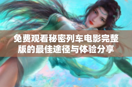 免费观看秘密列车电影完整版的最佳途径与体验分享