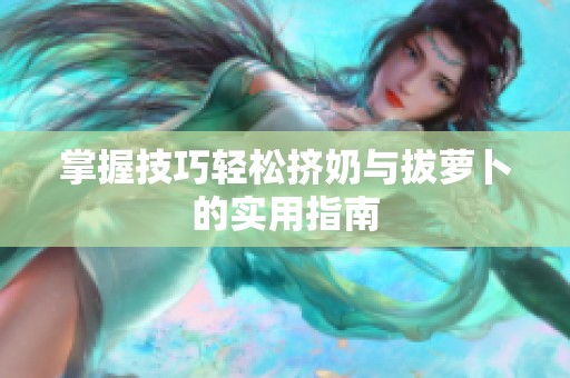 掌握技巧轻松挤奶与拔萝卜的实用指南
