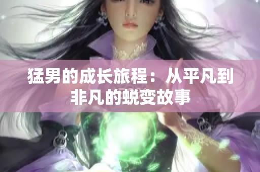 猛男的成长旅程：从平凡到非凡的蜕变故事