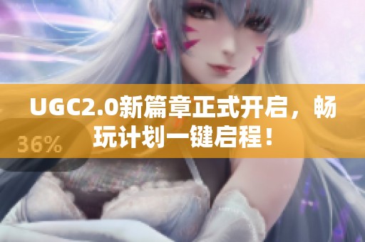 UGC2.0新篇章正式开启，畅玩计划一键启程！