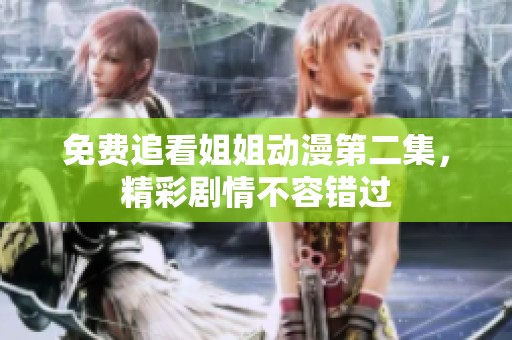 免费追看姐姐动漫第二集，精彩剧情不容错过