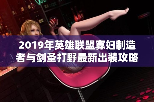 2019年英雄联盟寡妇制造者与剑圣打野最新出装攻略