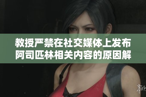 教授严禁在社交媒体上发布阿司匹林相关内容的原因解析