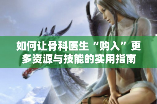 如何让骨科医生“购入”更多资源与技能的实用指南