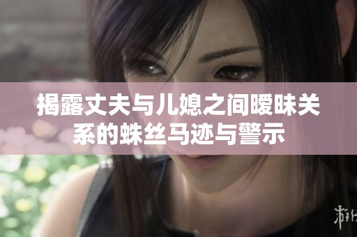 揭露丈夫与儿媳之间暧昧关系的蛛丝马迹与警示