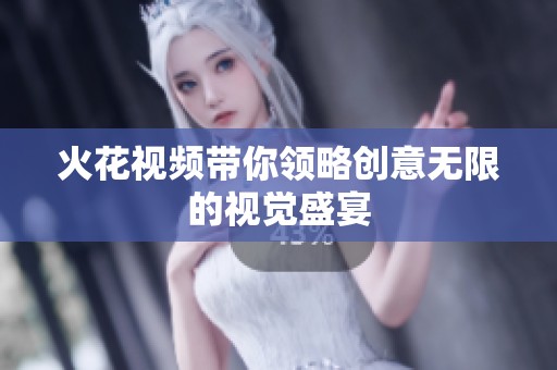 火花视频带你领略创意无限的视觉盛宴