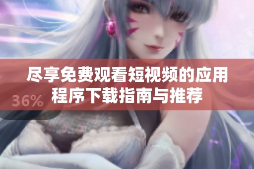 尽享免费观看短视频的应用程序下载指南与推荐