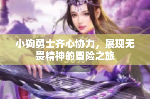 小狗勇士齐心协力，展现无畏精神的冒险之旅