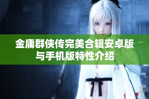 金庸群侠传完美合辑安卓版与手机版特性介绍
