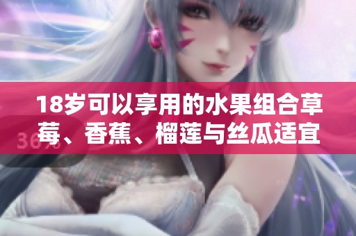 18岁可以享用的水果组合草莓、香蕉、榴莲与丝瓜适宜吗