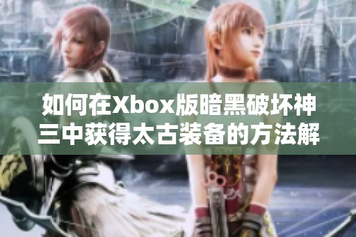 如何在Xbox版暗黑破坏神三中获得太古装备的方法解析