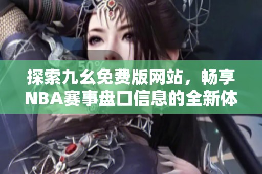 探索九幺免费版网站，畅享NBA赛事盘口信息的全新体验