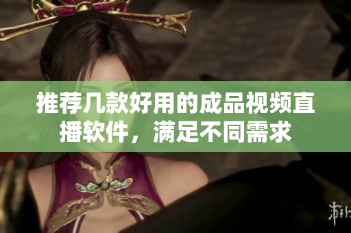 推荐几款好用的成品视频直播软件，满足不同需求