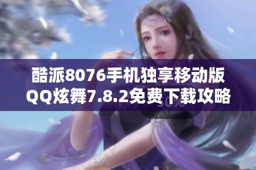 酷派8076手机独享移动版QQ炫舞7.8.2免费下载攻略