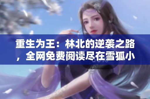 重生为王：林北的逆袭之路，全网免费阅读尽在雪狐小说网