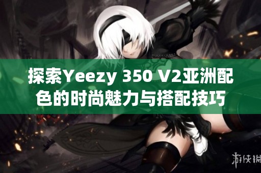 探索Yeezy 350 V2亚洲配色的时尚魅力与搭配技巧