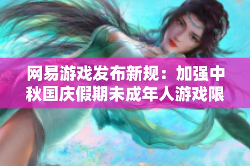 网易游戏发布新规：加强中秋国庆假期未成年人游戏限时管理